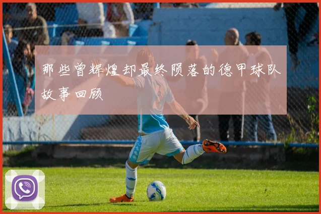 那些曾辉煌却最终陨落的德甲球队故事回顾