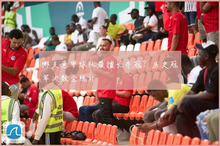 哪支意甲球队最擅长夺冠？历史冠军次数全统计
