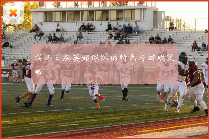 实况日版英超球队的特色与游戏策略