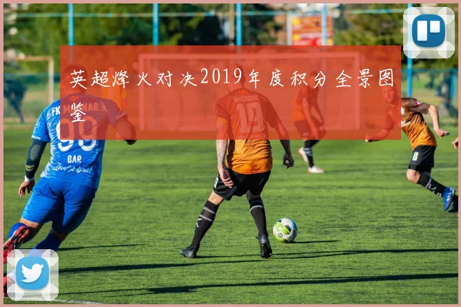 英超烽火对决2019年度积分全景图鉴