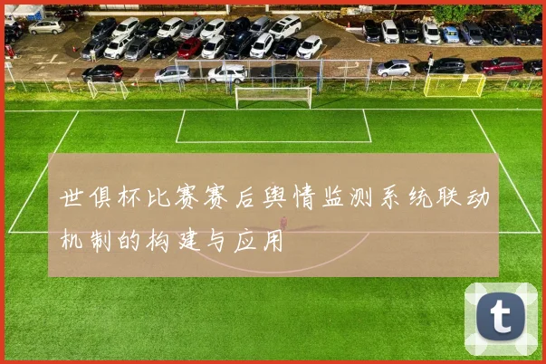 世俱杯比赛赛后舆情监测系统联动机制的构建与应用
