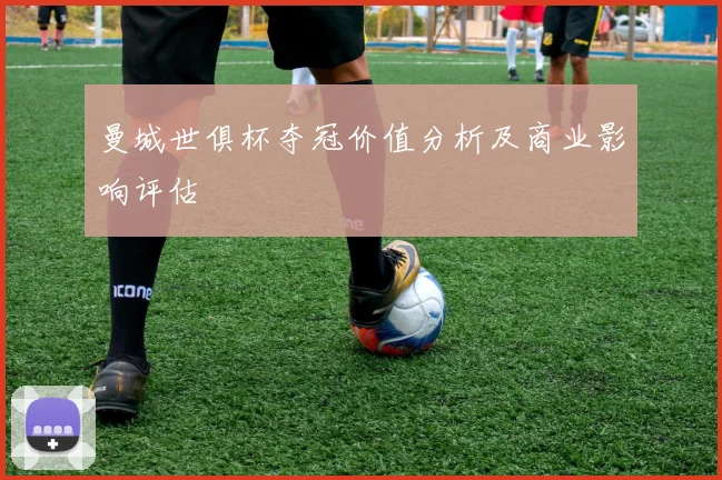 曼城世俱杯夺冠价值分析及商业影响评估