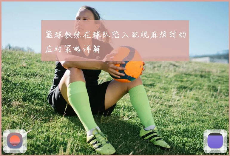 篮球教练在球队陷入犯规麻烦时的应对策略详解