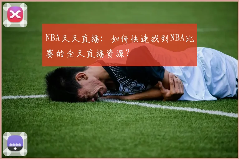 NBA天天直播：如何快速找到NBA比赛的全天直播资源？