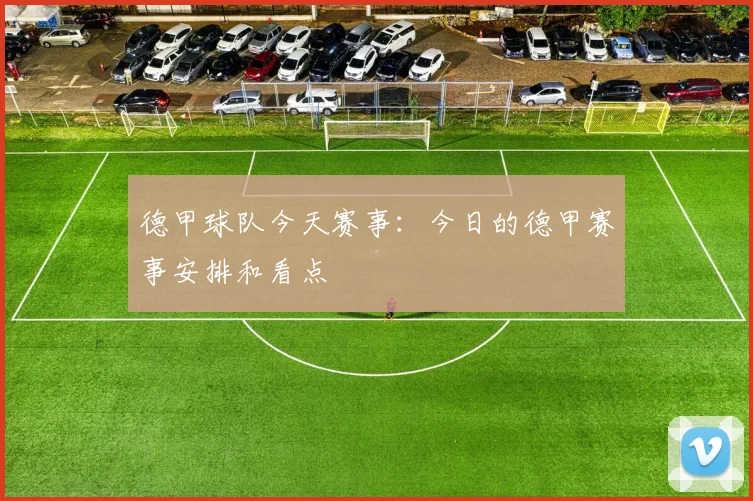 德甲球队今天赛事：今日的德甲赛事安排和看点