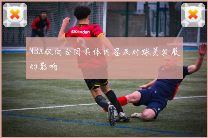 NBA双向合同具体内容及对球员发展的影响