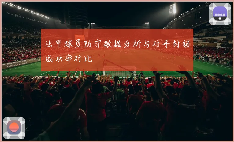 法甲球员防守数据分析与对手封锁成功率对比