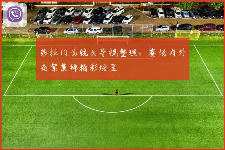 弗拉门戈镜头导视整理，赛场内外花絮集锦精彩纷呈