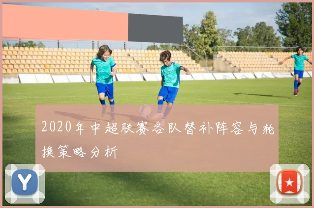 2020年中超联赛各队替补阵容与轮换策略分析