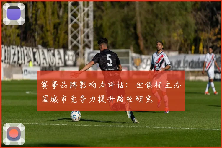 赛事品牌影响力评估：世俱杯主办国城市竞争力提升路径研究