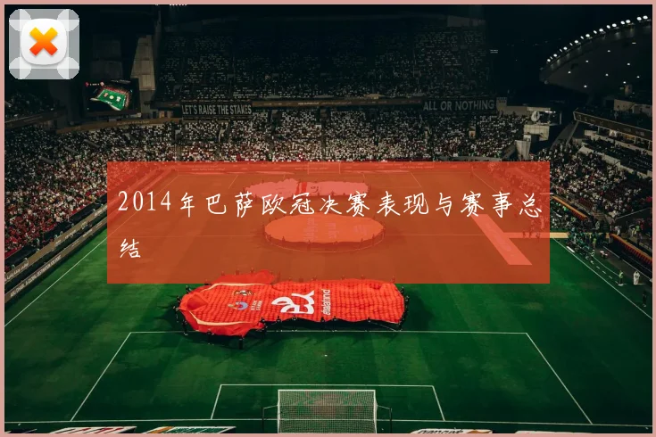 2014年巴萨欧冠决赛表现与赛事总结