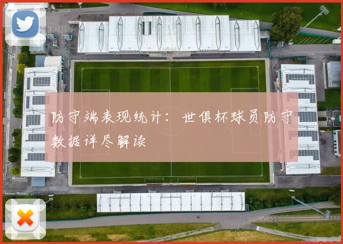 防守端表现统计：世俱杯球员防守数据详尽解读