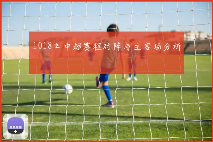 1018年中超赛程对阵与主客场分析